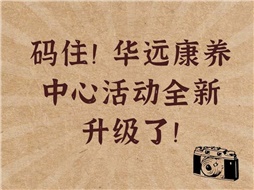 碼住！華遠(yuǎn)康養(yǎng)中心活動全新升級了！