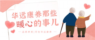 溫情相伴，華遠(yuǎn)康養(yǎng)中心的暖心故事！